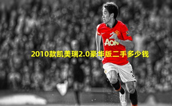 2010款凯美瑞2.0豪华版二手多少钱
