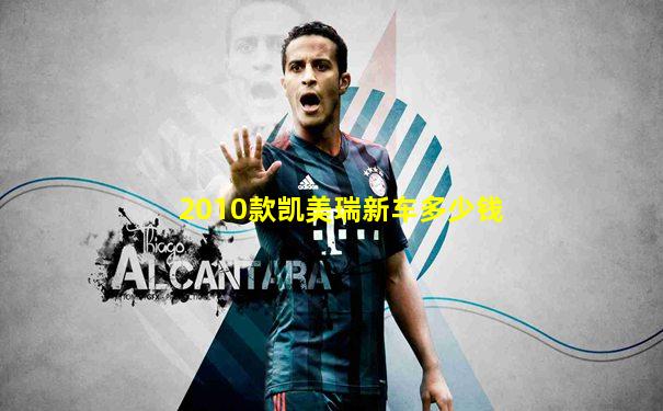 2010款凯美瑞新车多少钱