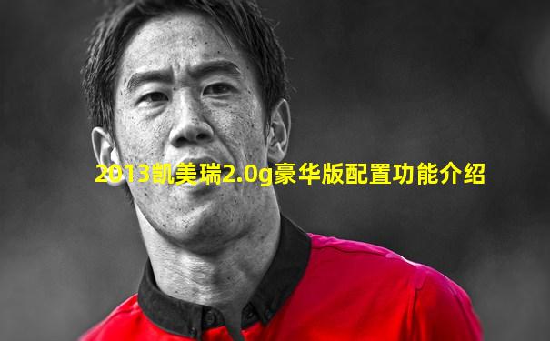 2013凯美瑞2.0g豪华版配置功能介绍