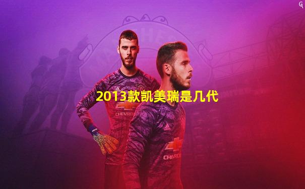 2013款凯美瑞是几代