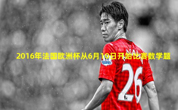 2016年法国欧洲杯从6月10日开始比赛数学题