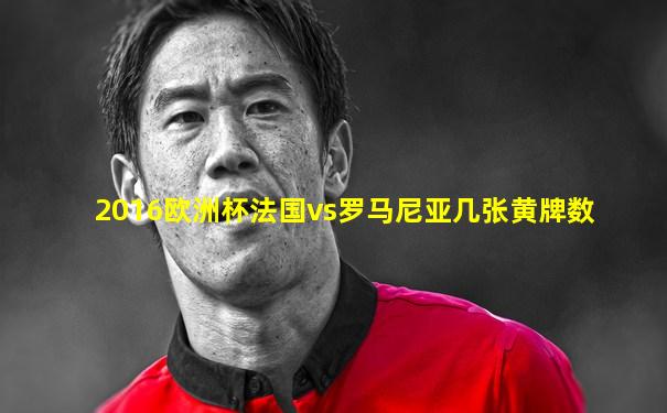 2016欧洲杯法国vs罗马尼亚几张黄牌数