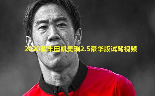 2020款丰田凯美瑞2.5豪华版试驾视频