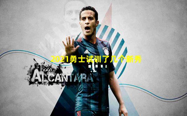 2021勇士试训了几个新秀