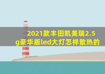 2021款丰田凯美瑞2.5g豪华版led大灯怎样散热的