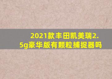 2021款丰田凯美瑞2.5g豪华版有颗粒捕捉器吗