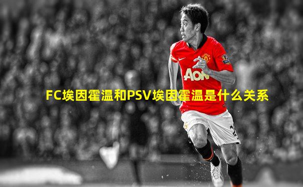 FC埃因霍温和PSV埃因霍温是什么关系