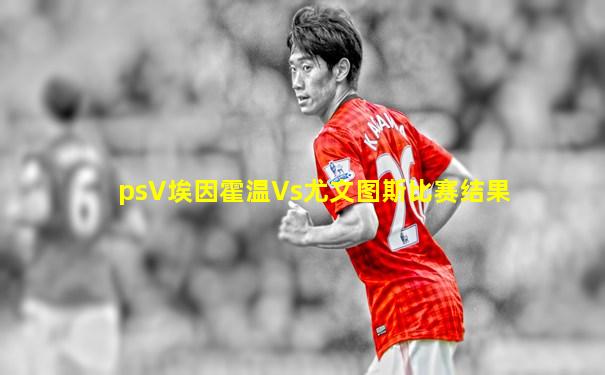 psV埃因霍温Vs尤文图斯比赛结果