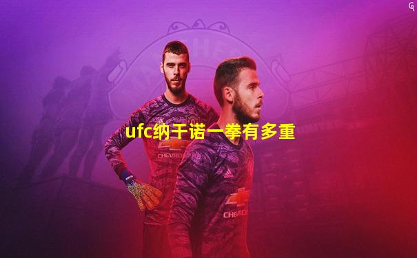 ufc纳干诺一拳有多重