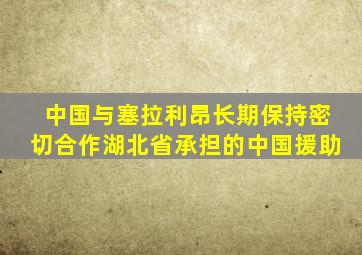中国与塞拉利昂长期保持密切合作湖北省承担的中国援助