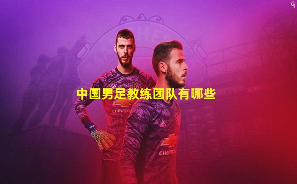 中国男足教练团队有哪些