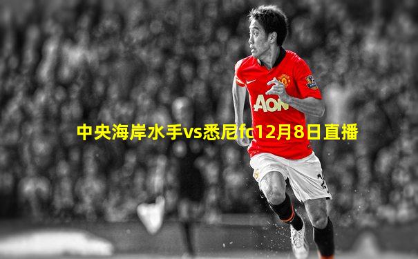 中央海岸水手vs悉尼fc12月8日直播