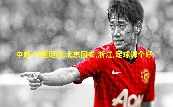 中超,中国足球,北京国安,浙江,足球哪个好