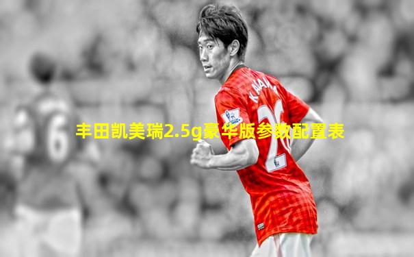 丰田凯美瑞2.5g豪华版参数配置表