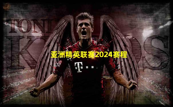 亚洲精英联赛2024赛程