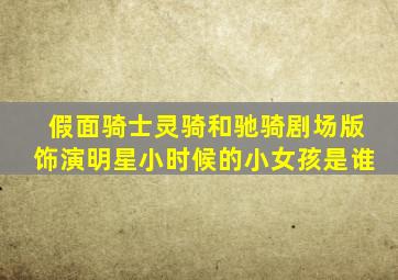 假面骑士灵骑和驰骑剧场版饰演明星小时候的小女孩是谁