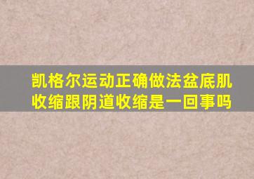 凯格尔运动正确做法盆底肌收缩跟阴道收缩是一回事吗