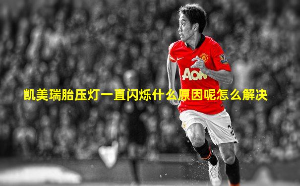 凯美瑞胎压灯一直闪烁什么原因呢怎么解决
