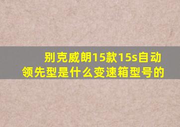 别克威朗15款15s自动领先型是什么变速箱型号的