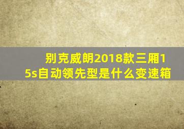别克威朗2018款三厢15s自动领先型是什么变速箱