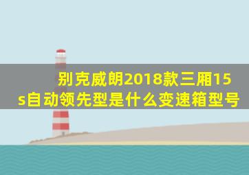 别克威朗2018款三厢15s自动领先型是什么变速箱型号
