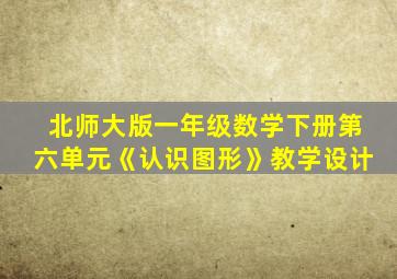 北师大版一年级数学下册第六单元《认识图形》教学设计