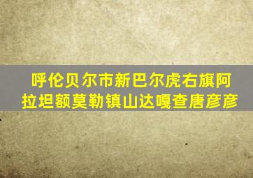 呼伦贝尔市新巴尔虎右旗阿拉坦额莫勒镇山达嘎查唐彦彦