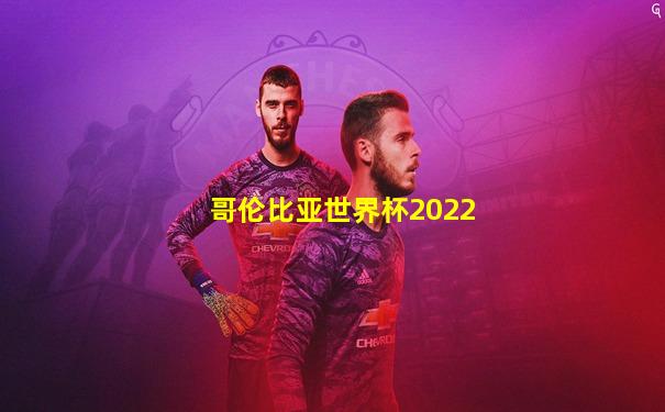 哥伦比亚世界杯2022