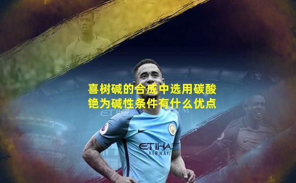 喜树碱的合成中选用碳酸铯为碱性条件有什么优点