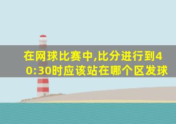 在网球比赛中,比分进行到40:30时应该站在哪个区发球