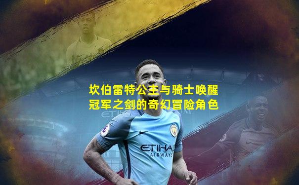 坎伯雷特公主与骑士唤醒冠军之剑的奇幻冒险角色