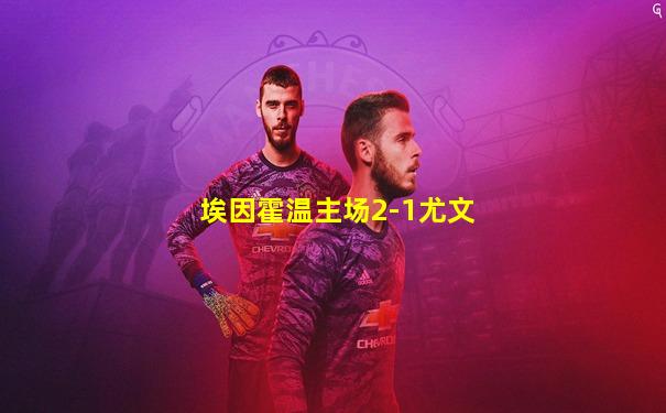 埃因霍温主场2-1尤文