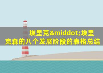 埃里克·埃里克森的八个发展阶段的表格总结