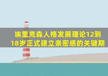 埃里克森人格发展理论12到18岁正式建立亲密感的关键期