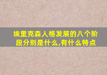 埃里克森人格发展的八个阶段分别是什么,有什么特点