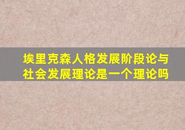 埃里克森人格发展阶段论与社会发展理论是一个理论吗