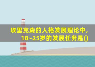 埃里克森的人格发展理论中,18~25岁的发展任务是()
