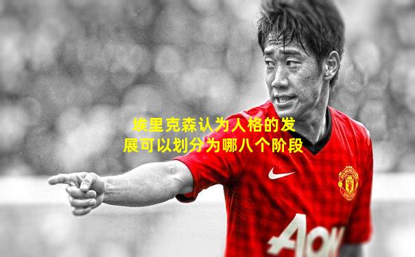 埃里克森认为人格的发展可以划分为哪八个阶段