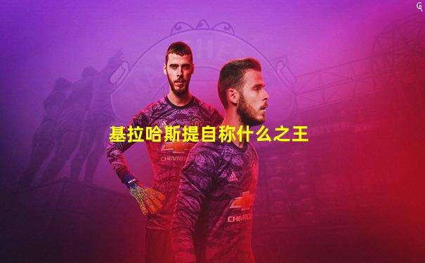 基拉哈斯提自称什么之王