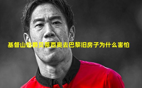 基督山伯爵贝蒂西奥去巴黎旧房子为什么害怕