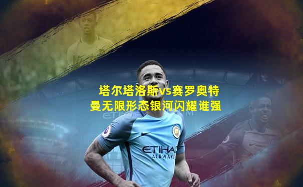 塔尔塔洛斯vs赛罗奥特曼无限形态银河闪耀谁强