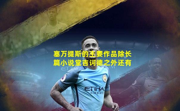 塞万提斯的主要作品除长篇小说堂吉诃德之外还有