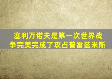 塞利万诺夫是第一次世界战争完美完成了攻占普雷兹米斯