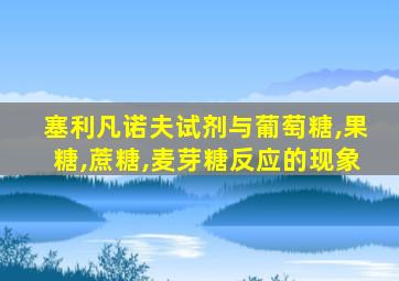 塞利凡诺夫试剂与葡萄糖,果糖,蔗糖,麦芽糖反应的现象