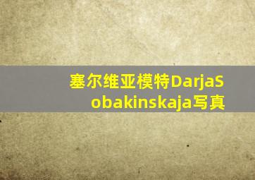 塞尔维亚模特DarjaSobakinskaja写真