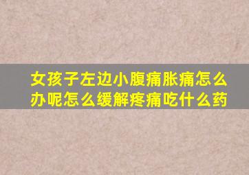女孩子左边小腹痛胀痛怎么办呢怎么缓解疼痛吃什么药