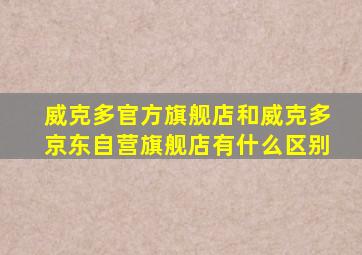威克多官方旗舰店和威克多京东自营旗舰店有什么区别