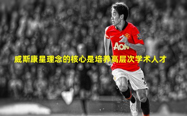 威斯康星理念的核心是培养高层次学术人才