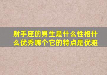 射手座的男生是什么性格什么优秀哪个它的特点是优雅