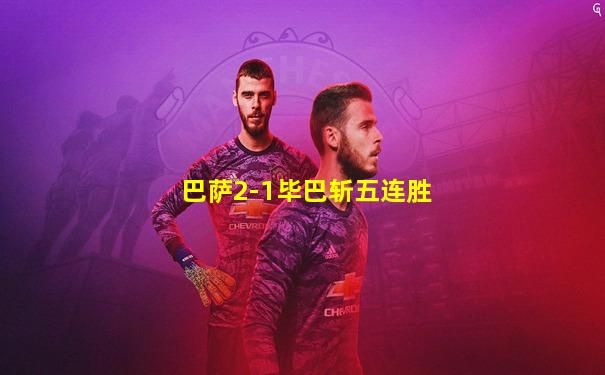 巴萨2-1毕巴斩五连胜